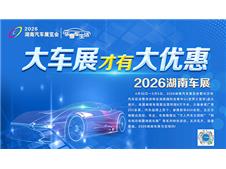 2026湖南车展定档“五一”，年度优惠集聚叠加堪称“最佳购车时机”